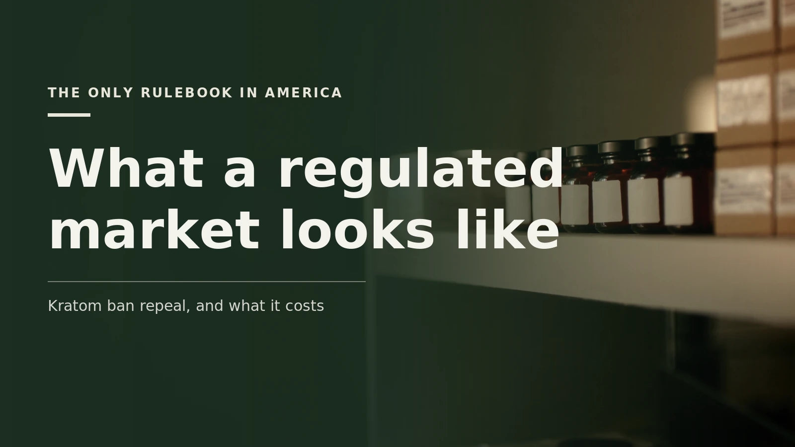 A dim retail shelf holding a row of amber bottles with blank white labels beside stacked cartons, under type reading The only rulebook in America and the headline What a regulated market looks like.