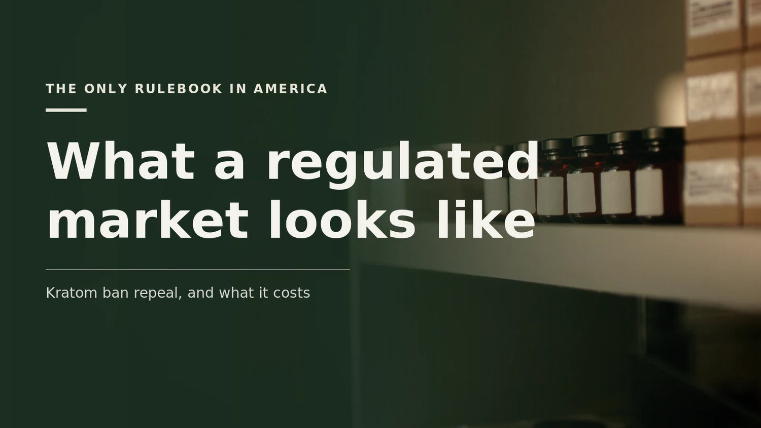A dim retail shelf holding a row of amber bottles with blank white labels beside stacked cartons, under type reading The only rulebook in America and the headline What a regulated market looks like.